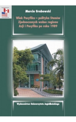 Wiek Pacyfiku - polityka Stanów Zjednoczonych wobec regionu Azji i Pacyfiku po roku 1989 - Marcin Grabowski - Ebook - 978-83-233-3376-0