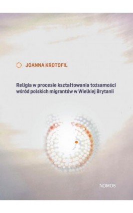 Religia w procesie kształtowania tożsamości wśród polskich migrantów w Wielkiej Brytanii - Joanna Krotofil - Ebook - 978-83-7688-356-4