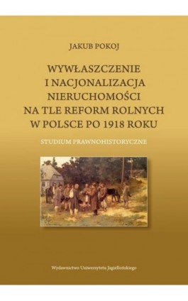 Wywłaszczenie i nacjonalizacja nieruchomości na tle reform rolnych w Polsce po 1918 roku - Jakub Pokoj - Ebook - 978-83-233-4091-1
