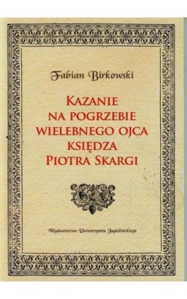 Kazanie na pogrzebie wielebnego ojca księdza Piotra Skargi - Fabian Birkowski - Ebook - 978-83-233-9031-2