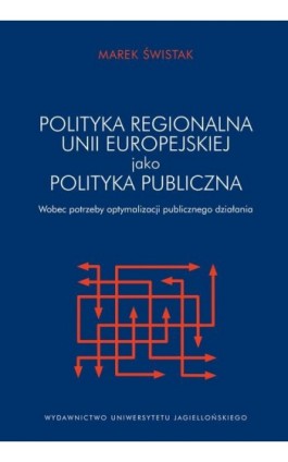 Polityka regionalna Unii Europejskiej jako polityka publiczna wobec potrzeby optymalizacji działania publicznego - Marek Świstak - Ebook - 978-83-233-9762-5