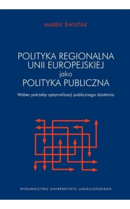 Polityka regionalna Unii Europejskiej jako polityka publiczna wobec potrzeby optymalizacji działania publicznego - Marek Świstak - Ebook - 978-83-233-9762-5