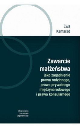 Zawarcie małżeństwa jako zagadnienie prawa rodzinnego, prawa prywatnego międzynarodowego i prawa konsularnego - Ewa Kamarad - Ebook - 978-83-233-7016-1