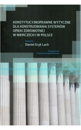 Konstytucyjnoprawne wytyczne dla konstruowania systemów opieki zdrowotnej w Niemczech i w Polsce - Ebook - 978-83-233-9527-0