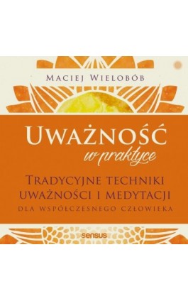 Uważność w praktyce. Tradycyjne techniki uważności i medytacji dla współczesnego człowieka - Maciej Wielobób - Audiobook - 978-83-8322-663-7