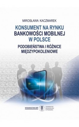 Konsument na rynku bankowości mobilnej w Polsce. Podobieństwa i różnice międzypokoleniowe - Mirosława Kaczmarek - Ebook - 978-83-8211-158-3