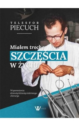 Miałem trochę szczęścia w życiu. Wspomnienia dziewięćdziesięcioletniego chirurga - Telesfor Piecuch - Ebook - 978-83-966646-4-8