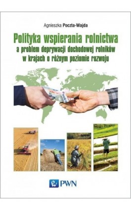 Polityka wspierania rolnictwa a problem deprywacji dochodowej rolników w krajach o różnym poziomie rozwoju - Agnieszka Poczta-Wajda - Ebook - 978-83-011-8680-7