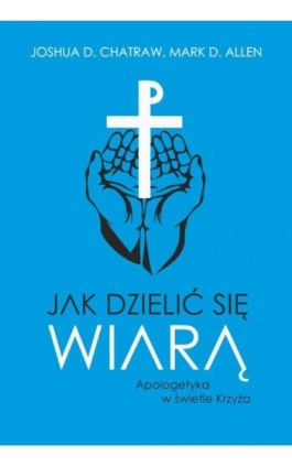 Jak dzielić się wiarą. Apologetyka w świetle Krzyża - Joshua D. Chatraw - Ebook - 978-83-66665-96-5