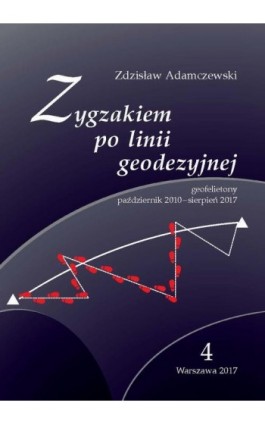 Zygzakiem po linii geodezyjnej. Geofelietony. Tom IV (październik 2010 – sierpień 2017) - Zdzisław Adamczewski - Ebook - 978-83-8156-502-8