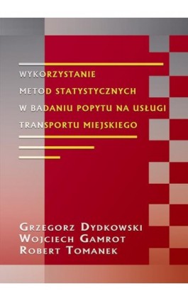 Wykorzystanie metod statystycznych w badaniu popytu na usługi transportu miejskiego - Grzegorz Dydkowski - Ebook - 978-83-7246-547-4