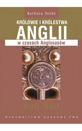 Królowie i królestwa Anglii w czasach Anglosasów 600-900 - Barbara Yorke - Ebook - 978-83-01-17728-7