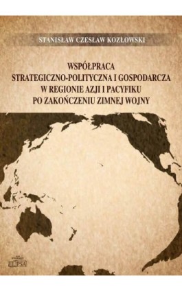 Współpraca strategiczno-polityczna i gospodarcza w regionie Azji i Pacyfiku po zakończeniu zimnej wojny - Stanisław Czesław Kozłowski - Ebook - 978-83-8017-455-9