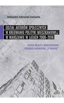 Udział aktorów społecznych w kreowaniu polityki mieszkaniowej w Warszawie w latach 2000-2016 - Aleksandra Zubrzycka-Czarnecka - Ebook - 978-83-8017-449-8