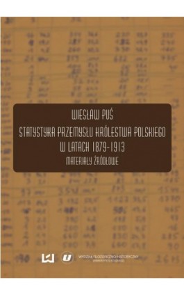 Statystyka przemysłu Królestwa Polskiego w latach 1879-1913. Materiały źródłowe - Wiesław Puś - Ebook - 978-83-7525-991-9