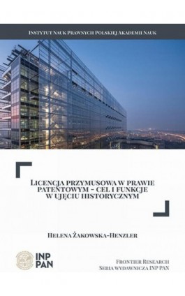 Licencja przymusowa w prawie patentowym – cel i funkcje w ujęciu historycznym - Helena Żakowska-Henzler - Ebook - 978-83-66300-53-8