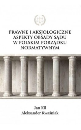 Prawne i aksjologiczne aspekty obsady sądu w polskim porządku normatywnym - Jan Kil - Ebook - 978-83-66165-93-9