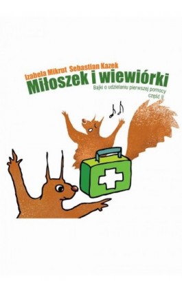 Miłoszek i wiewiórki 2 Bajki o udzielaniu pierwszej pomocy - Izabela Mikrut - Ebook - 978-83-64832-01-7
