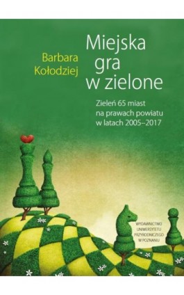Miejska gra w zielone. Zieleń 65 miast na prawach powiatu w latach 2005‒2017 - Barbara Kołodziej - Ebook - 978-83-67112-36-9