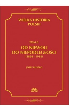 Wielka historia Polski Tom 8 Od niewoli do niepodległości (1864-1918) - Józef Buszko - Ebook - 978-83-60657-18-8