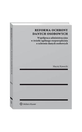 Reforma ochrony danych osobowych. Współpraca administracyjna w świetle ogólnego rozporządzenia o ochronie danych osobowych - Maciej Kawecki - Ebook - 978-83-8124-114-4