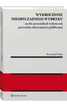 Wykroczenie nieobyczajnego wybryku na tle pozostałych wykroczeń przeciwko obyczajności publicznej - Krzysztof Wala - Ebook - 978-83-8187-256-0