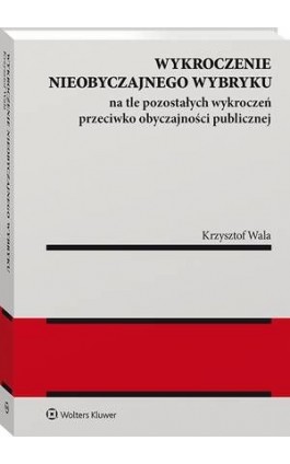 Wykroczenie nieobyczajnego wybryku na tle pozostałych wykroczeń przeciwko obyczajności publicznej - Krzysztof Wala - Ebook - 978-83-8187-256-0