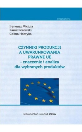 Czynniki produkcji a uwarunkowania prawne UE - znaczenie i analiza dla wybranych produktów - Ireneusz Miciuła - Ebook - 978-83-65357-11-3