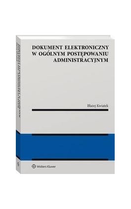 Dokument elektroniczny w ogólnym postępowaniu administracyjnym - Błażej Kwiatek - Ebook - 978-83-8187-826-5