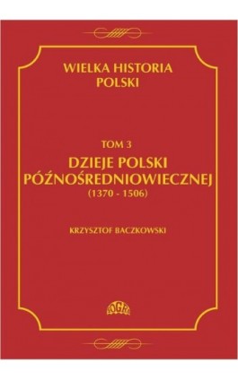 Wielka historia Polski Tom 3 Dzieje Polski późnośredniowiecznej (1370-1506) - Krzysztof Baczkowski - Ebook - 978-83-60657-13-3