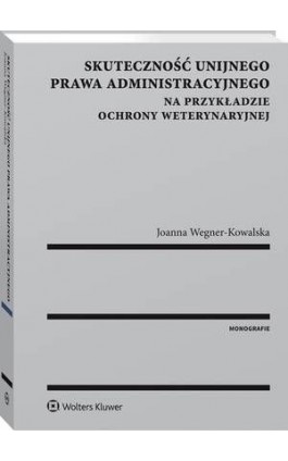 Skuteczność unijnego prawa administracyjnego na przykładzie ochrony weterynaryjnej - Joanna Wegner - Ebook - 978-83-8107-395-0