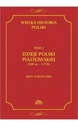 Wielka historia Polski Tom 2 Dzieje Polski piastowskiej (VIII w.-1370) - Jerzy Wyrozumski - Ebook - 978-83-60657-05-8