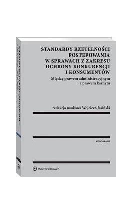 Standardy rzetelności postępowania w sprawach z zakresu ochrony konkurencji i konsumentów. Między prawem administracyjnym a praw - Wojciech Jasiński - Ebook - 978-83-8092-892-3