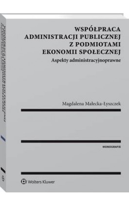 Współpraca administracji publicznej z podmiotami ekonomii społecznej. Aspekty administracyjnoprawne - Magdalena Małecka-Łyszczek - Ebook - 978-83-8107-392-9