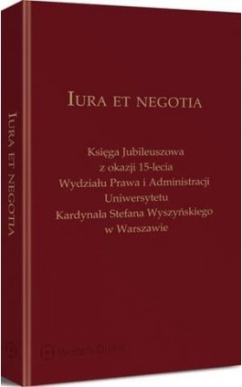 Iura et negotia. Księga Jubileuszowa z okazji 15-lecia Wydziału Prawa i Administracji Uniwersytetu Kardynała Stefana Wyszyńskieg - Anna Tarwacka - Ebook - 978-83-8092-038-5