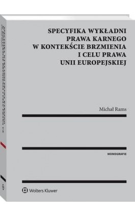 Specyfika wykładni prawa karnego w kontekście brzmienia i celu prawa Unii Europejskiej - Michał Rams - Ebook - 978-83-8092-766-7