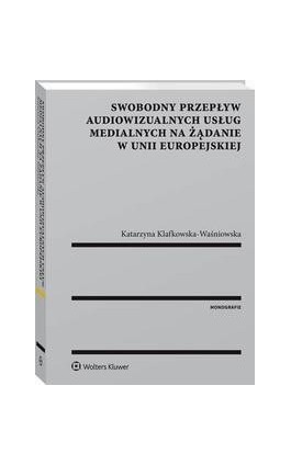 Swobodny przepływ audiowizualnych usług medialnych na żądanie w Unii Europejskiej - Katarzyna Klafkowska-Waśniowska - Ebook - 978-83-8092-911-1