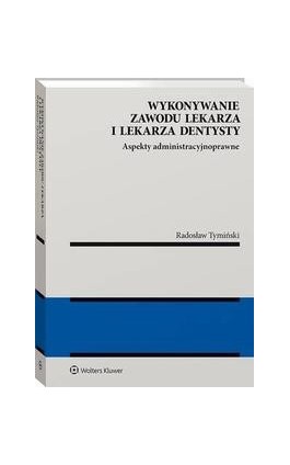 Wykonywanie zawodu lekarza i lekarza dentysty. Aspekty administracyjnoprawne - Radosław Tymiński - Ebook - 978-83-8187-137-2