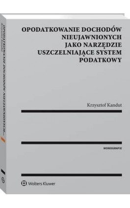 Opodatkowanie dochodów nieujawnionych jako narzędzie uszczelniające system podatkowy - Krzysztof Kandut - Ebook - 978-83-8107-286-1