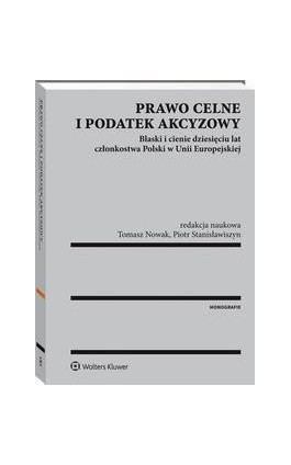 Prawo celne i podatek akcyzowy. Blaski i cienie dziesięciu lat członkostwa Polski w Unii Europejskiej - Adam Bartosiewicz - Ebook - 978-83-264-8103-1