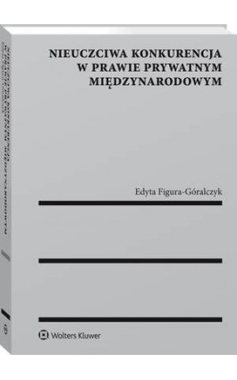 Nieuczciwa konkurencja w prawie prywatnym międzynarodowym - Edyta Figura-Góralczyk - Ebook - 978-83-8124-205-9