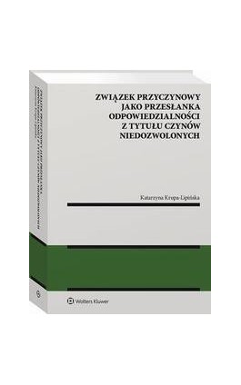 Związek przyczynowy jako przesłanka odpowiedzialności z tytułu czynów niedozwolonych - Katarzyna Krupa-Lipińska - Ebook - 978-83-8187-615-5