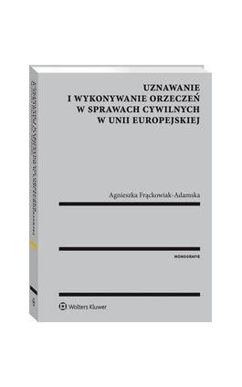 Uznawanie i wykonywanie orzeczeń w sprawach cywilnych w Unii Europejskiej - Agnieszka Frąckowiak-Adamska - Ebook - 978-83-8124-339-1