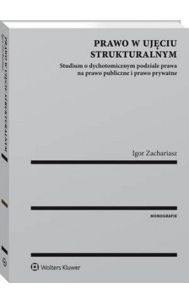 Prawo w ujęciu strukturalnym. Studium o dychotomicznym podziale prawa na prawo publiczne i prawo prywatne - Igor Zachariasz - Ebook - 978-83-8092-606-6
