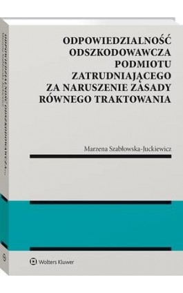 Odpowiedzialność odszkodowawcza podmiotu zatrudniającego za naruszenie zasady równego traktowania - Marzena Szabłowska-Juckiewicz - Ebook - 978-83-8160-718-6