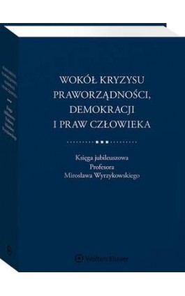 Wokół kryzysu praworządności, demokracji i praw człowieka. Księga jubileuszowa Profesora Mirosława Wyrzykowskiego - Piotr Kładoczny - Ebook - 978-83-8223-709-2