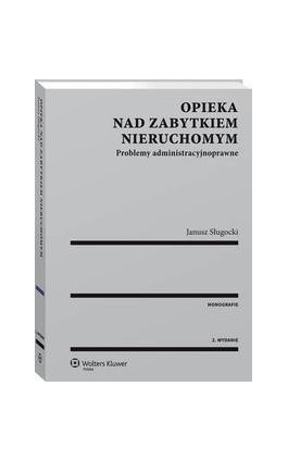 Opieka nad zabytkiem nieruchomym. Problemy administracyjnoprawne - Janusz Sługocki - Ebook - 978-83-8107-541-1