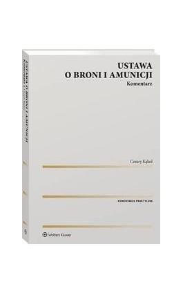 Ustawa o broni i amunicji. Komentarz - Cezary Kąkol - Ebook - 978-83-8246-377-4