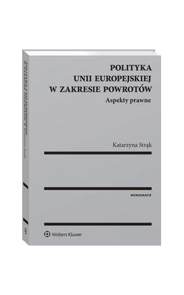 Polityka Unii Europejskiej w zakresie powrotów. Aspekty prawne - Katarzyna Strąk - Ebook - 978-83-8160-559-5