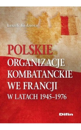 Polskie organizacje kombatanckie we Francji w latach 1945-1976 - Leszek Kędziora - Ebook - 978-83-7641-992-3
